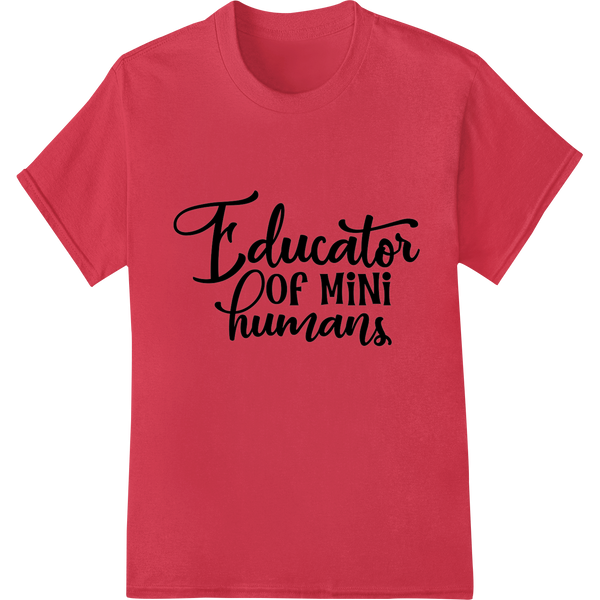 Witty 'Educator of mini humans' DTF Print Heat Transfer made with premium t shirt prints