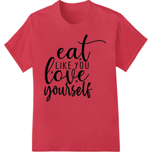 Eat Like You Love Yourself - Inspirational DTF Transfer showcasing advanced print on demand technology