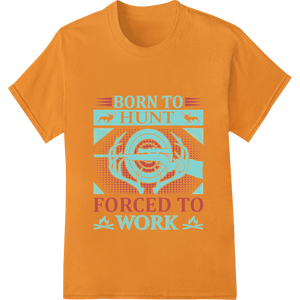 Born to Hunt Forced to Work - Funny Hunter Saying - High-quality high-quality t-shirt printing