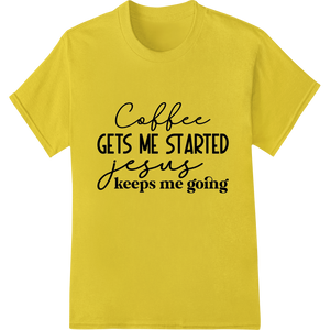 Durable t shirt prints applied to Faith & Caffeine: Coffee Gets Me Started, Jesus Keeps Me Going