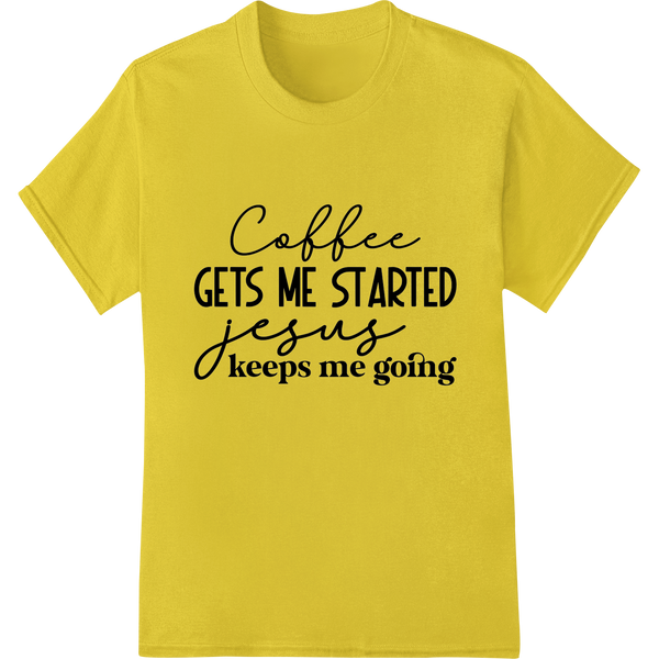 Durable t shirt prints applied to Faith & Caffeine: Coffee Gets Me Started, Jesus Keeps Me Going