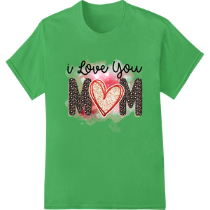 Custom heat transfer design - I Love You Mom - Heartfelt Leopard Print Mother's Day Design