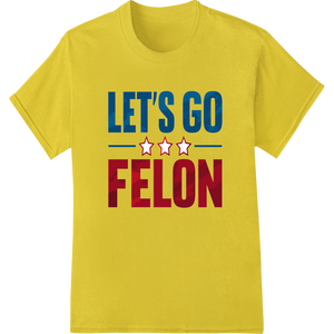 Witty 'LET'S GO FELON' Patriotic DTF Print Heat Transfer showcasing advanced personalized clothing technology