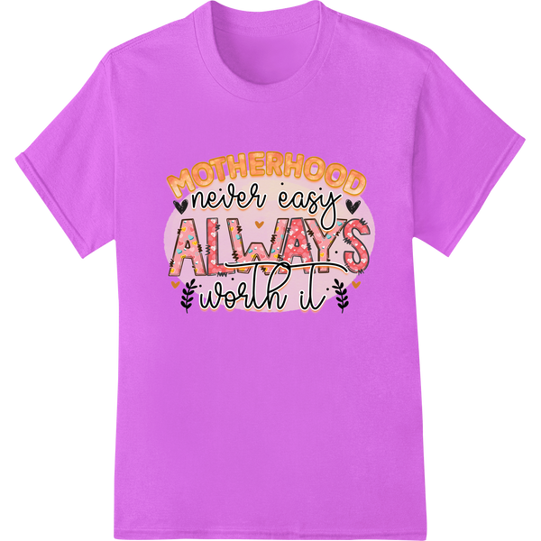 Motherhood themed DTF heat transfer print design with quote 'Never Easy, Always Worth It' for Mother's Day gift apparel