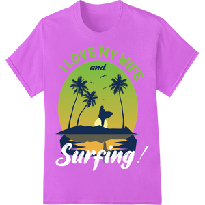 I Love My Wife & Surfing: Bold DTF Print Heat Transfer showcasing advanced garment printing technology