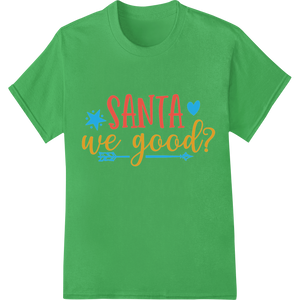 Playful 'Santa we good?' Christmas DTF Print Heat Transfer featuring professional custom t-shirts