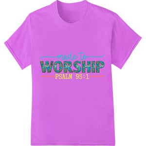 Custom garment printing design - Made to Worship: Inspirational Psalm 95:1 Heat Transfer