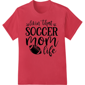 Livin' That Soccer Mom Life - Sporty Heat Transfer Design showcasing advanced custom apparel technology