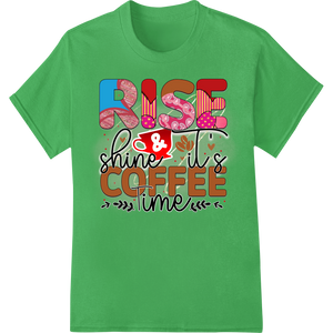 Expert custom DTF designs craftsmanship on Rise & Shine Coffee Time - Vibrant Motivational DTF Print