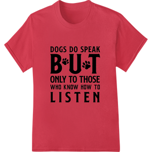 Dogs Speak to Those Who Listen - Heartfelt Dog Lover Design featuring professional direct to film printing