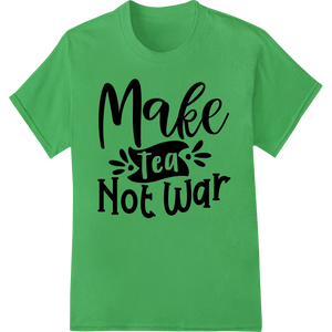 Make Tea Not War - Peaceful Statement DTF Print Transfer showcasing advanced DTF printing experts technology