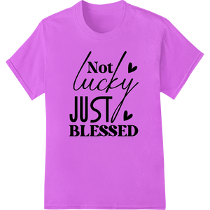 Not Lucky Just Blessed - Inspiring DTF Print Heat Transfer made with premium innovative apparel printing