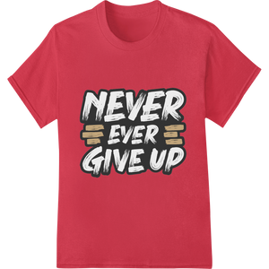 Expert apparel decoration craftsmanship on Never Give Up: Bold Motivational DTF Print Heat Transfer