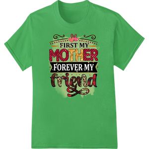 Vibrant digital printing print on First My Mother, Forever My Friend | Mother's Day DTF Print