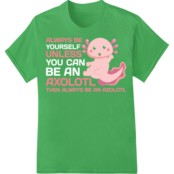 Adorable Axolotl 'Always Be Unless' Motivational DTF Print on green shirt - SUPERDTF-DTF Prints-DTF Transfers-Custom DTF Prints