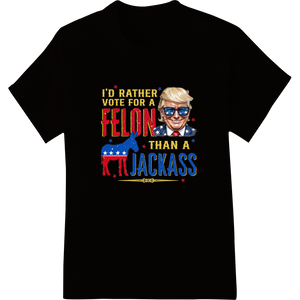 Premium quality heat transfer on I'd Rather Vote Felon Over Jackass Funny Political DTF Print