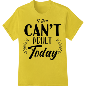 Can't Adult Today: Witty DTF Print Heat Transfer enhanced with professional garment printing