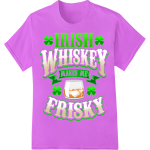 Irish Whiskey Makes Me Frisky - St. Patrick's Day DTF Print made with premium professional DTF printing