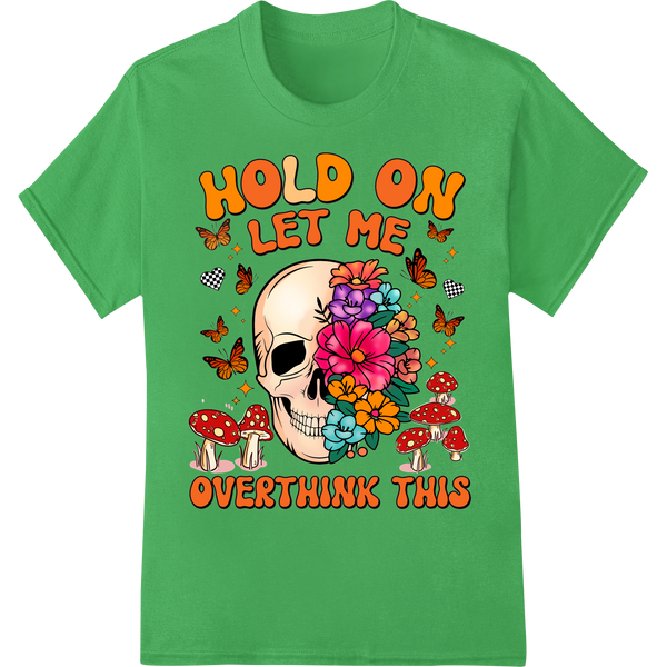 Colorful skull and flowers design with 'HOLD ON LET ME OVERTHINK THIS' text, printed using direct-to-film transfer process