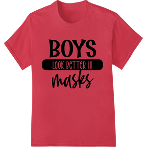 Boys Look Better In Masks - Bold DTF Heat Transfer Print featuring professional custom DTF designs