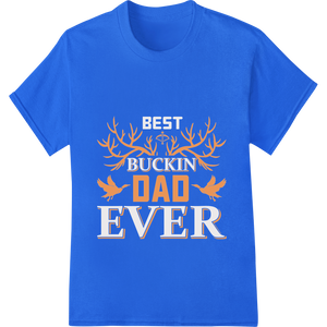 Buckin Dad Ever: Rustic Father's Day Heat Transfer Print showcasing advanced dtf printer technology