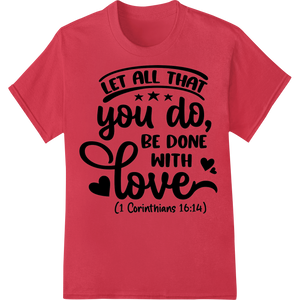 Inspiring Bible Verse Heat Transfer: Let All Be Done With Love showcasing advanced custom apparel technology