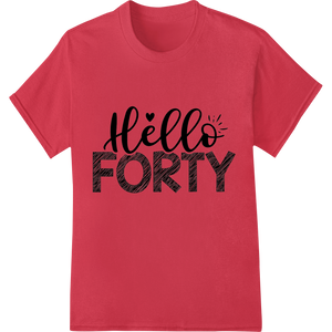 Durable garment printing applied to Hello Forty | 40th Birthday DTF Print Heat Transfer Design