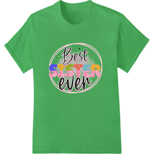 Celebrate Your Sister with this Colorful 'Best Sister ever' Print enhanced with professional custom DTF designs