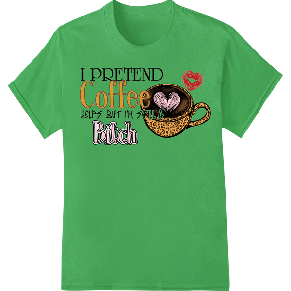 Sassy Coffee Lover: I Pretend It Helps But I'm Still a Bitch on green shirt - SUPERDTF-DTF Prints-DTF Transfers-Custom DTF Prints