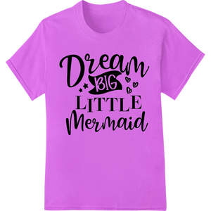 Dream Big Little Mermaid - Inspiring DTF Print Heat Transfer featuring professional personalized clothing