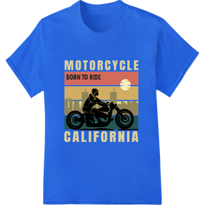 Born to Ride: Unleash Your Inner Rebel on California Roads with custom heat transfer artwork