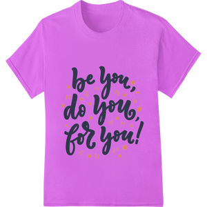 Empowering 'Be You, Do You, For You!' Typography DTF Print enhanced with professional DTF print shop