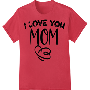 Personalized professional DTF printing design for I Love You Mom - Heartfelt Mother's Day DTF Print Transfer