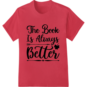 The Book Is Always Better - Bookish DTF Print made with premium DTF heat transfers