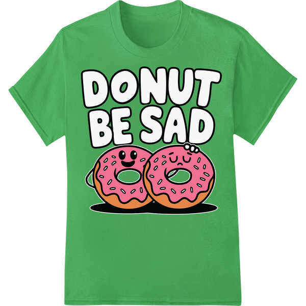 Adorable 'DONUT BE SAD' Food Pun DTF Print Heat Transfer on green shirt - SUPERDTF-DTF Prints-DTF Transfers-Custom DTF Prints