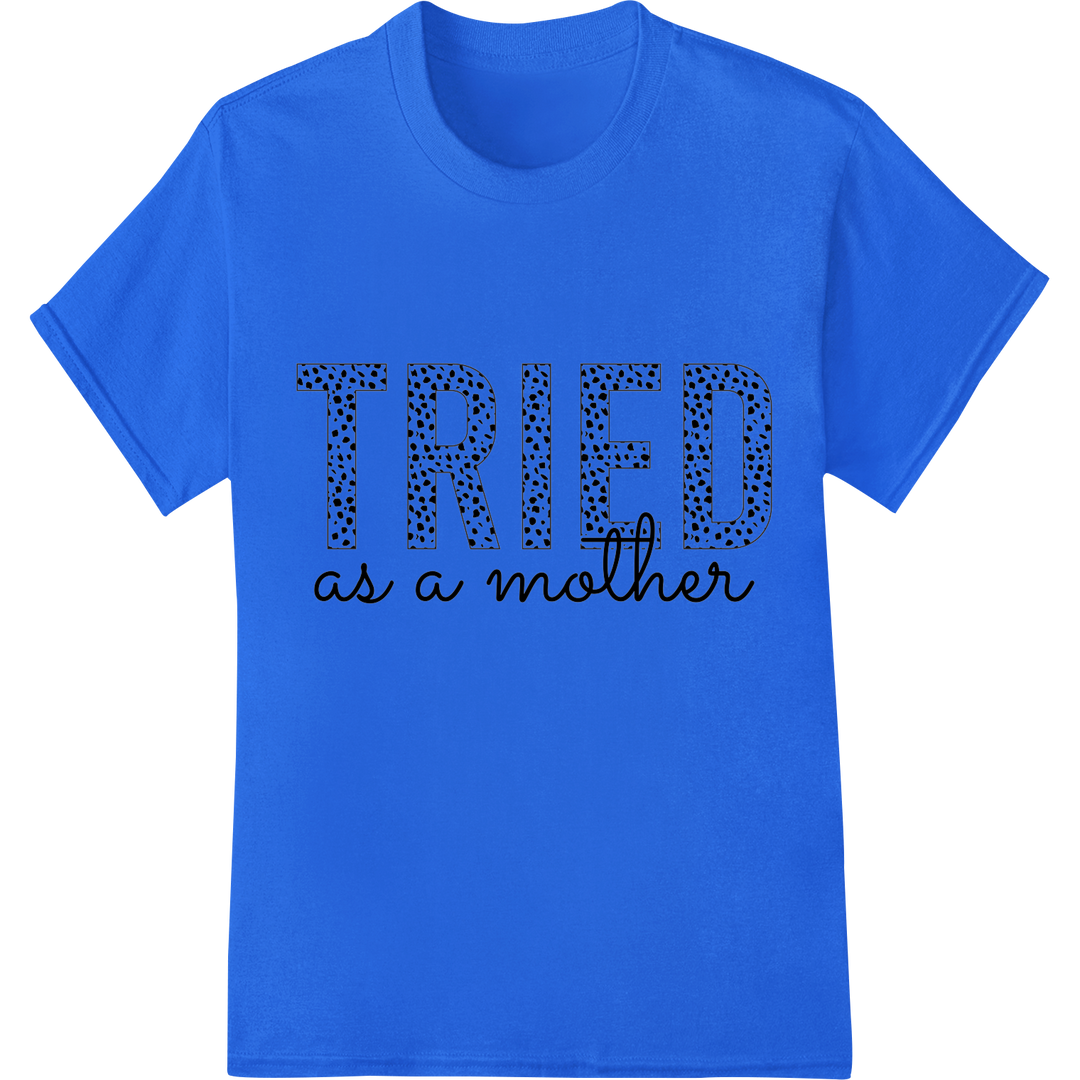 Tried as a Mother: Celebrate Mom's Love & Strength on blue shirt - SUPERDTF-DTF Prints-DTF Transfers-Custom DTF Prints