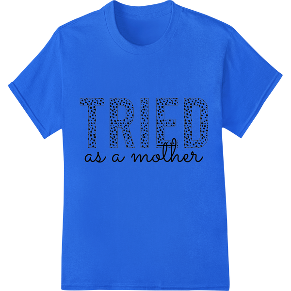 Tried as a Mother: Celebrate Mom's Love & Strength on blue shirt - SUPERDTF-DTF Prints-DTF Transfers-Custom DTF Prints