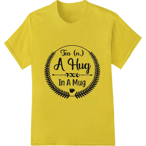 Custom customized apparel design - Tea (n.) A Hug In A Mug - Comforting DTF Print Transfer