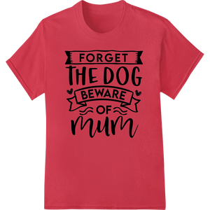 Durable DTF transfers applied to Fierce Mom Love: Forget the Dog, Beware of Mum DTF Print