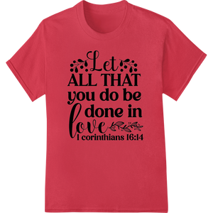 Inspirational Bible Verse 'Let All That You Do Be Done in Love' showcasing advanced t shirt prints technology