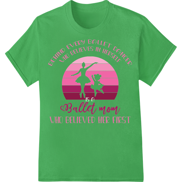 Ballet Mom: Behind Every Dancer's Belief is Mom's Love on green shirt - SUPERDTF-DTF Prints-DTF Transfers-Custom DTF Prints