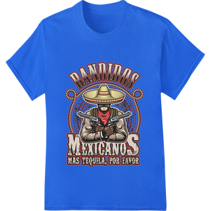 Durable personalized clothing applied to Fierce Mexican Bandits Demand More Tequila