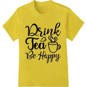 Savor the Joy: Drink Tea, Be Happy with This Charming Print enhanced with professional personalized clothing