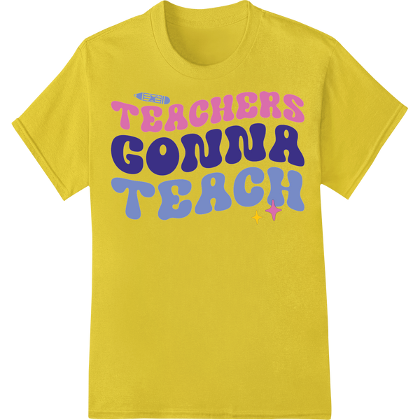 Teachers Gonna Teach - Trendy DTF Print Heat Transfer on yellow shirt - SUPERDTF-DTF Prints-DTF Transfers-Custom DTF Prints