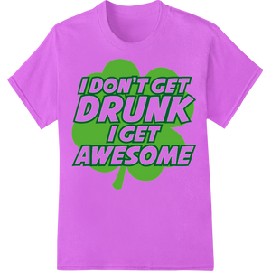 I Don't Get Drunk I Get Awesome St. Patrick's Day Heat Transfer made with premium DTF prints