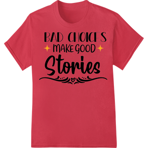 Embrace Life's Imperfections: Bad Choices Make Good Stories - High-quality garment printing