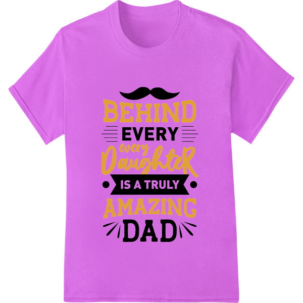 Amazing Dad Behind Every Daughter | Father's Day DTF Print made with premium DTF technology