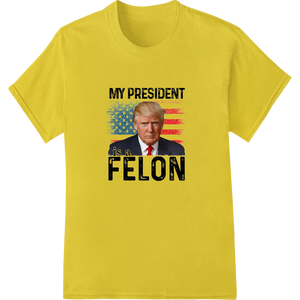 Custom heat transfer design - Provocative Political DTF Print: 'MY PRESIDENT is a FELON'