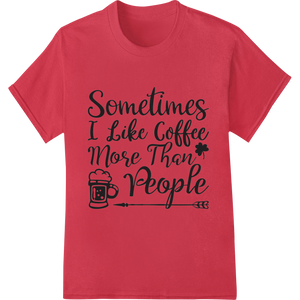 Personalized DTF heat transfers design for Sometimes Coffee Trumps People Funny Typography Design