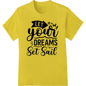 Let Your Dreams Set Sail - Inspirational DTF Heat Transfer made with premium custom merchandise